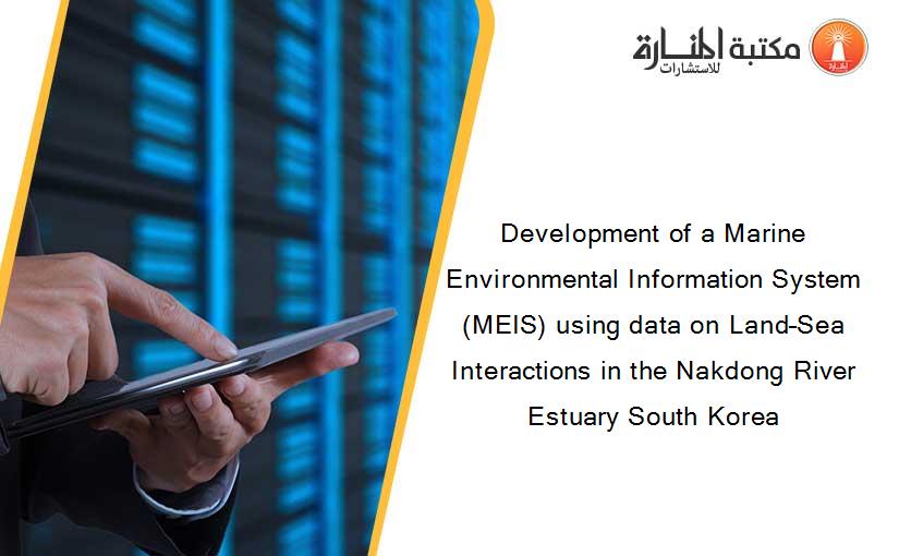 Development of a Marine Environmental Information System (MEIS) using data on Land–Sea Interactions in the Nakdong River Estuary South Korea