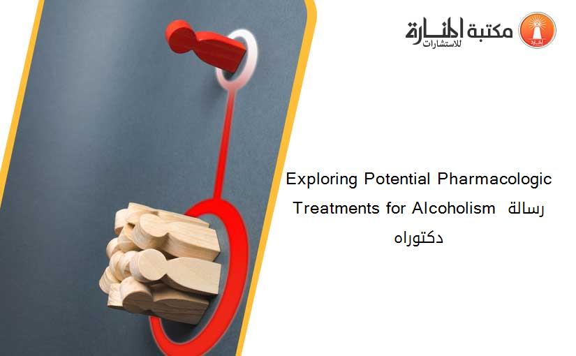 Exploring Potential Pharmacologic Treatments for Alcoholism رسالة دكتوراه