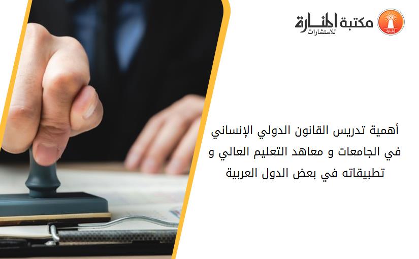 أهمية تدريس القانون الدولي الإنساني في الجامعات و معاهد التعليم العالي و تطبيقاته في بعض الدول العربية