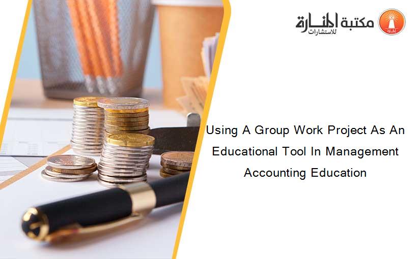 Using A Group Work Project As An Educational Tool In Management Accounting Education