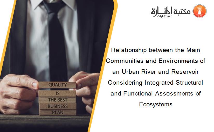 Relationship between the Main Communities and Environments of an Urban River and Reservoir Considering Integrated Structural and Functional Assessments of Ecosystems