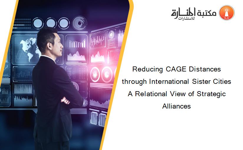 Reducing CAGE Distances through International Sister Cities A Relational View of Strategic Alliances