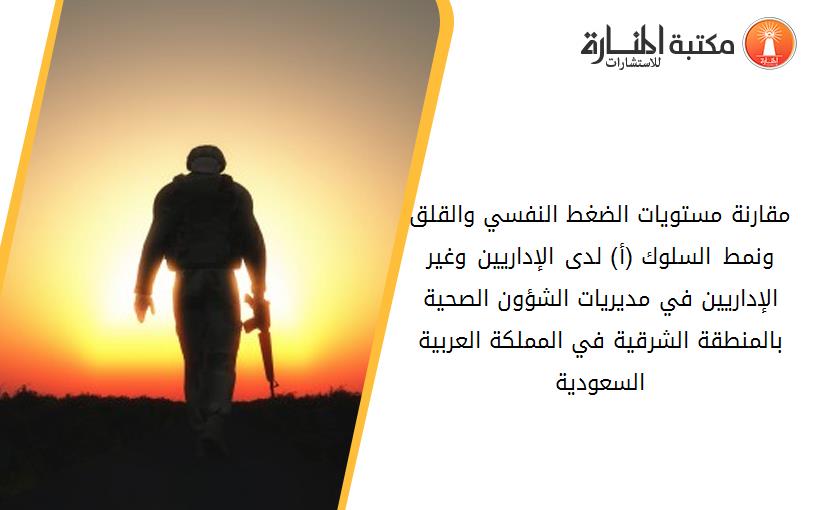 مقارنة مستويات الضغط النفسي والقلق ونمط السلوك (أ) لدى الإداريين وغير الإداريين في مديريات الشؤون الصحية بالمنطقة الشرقية في المملكة العربية السعودية