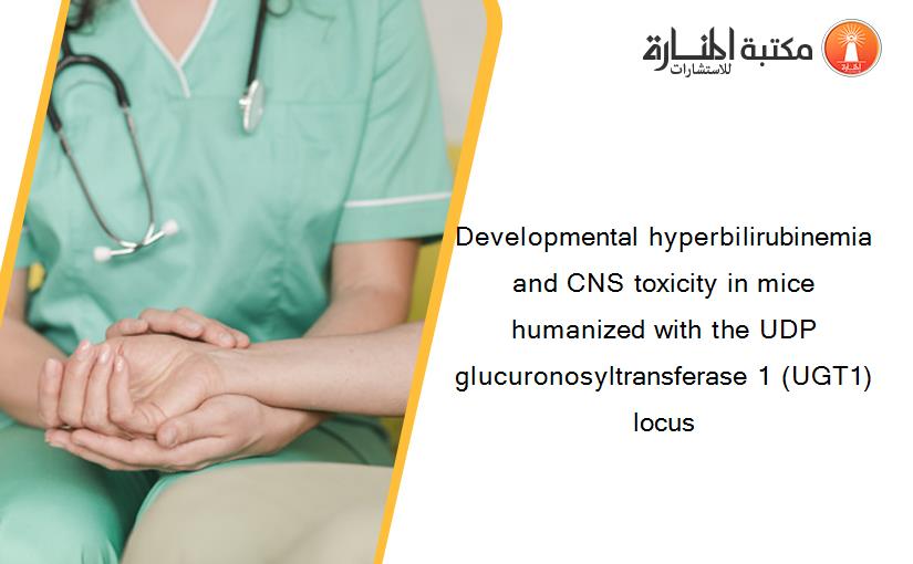 Developmental hyperbilirubinemia and CNS toxicity in mice humanized with the UDP glucuronosyltransferase 1 (UGT1) locus