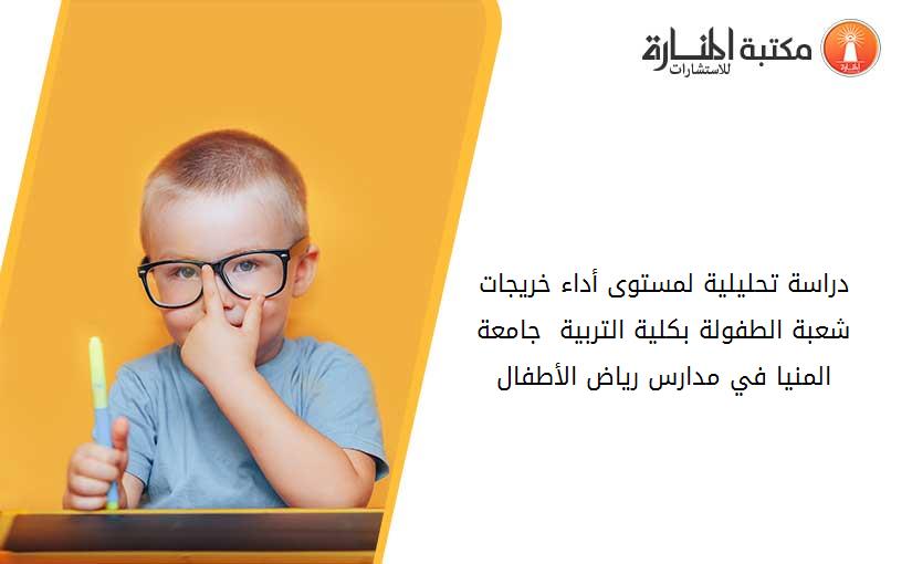 دراسة تحليلية لمستوى أداء خريجات شعبة الطفولة بكلية التربية - جامعة المنيا في مدارس رياض الأطفال