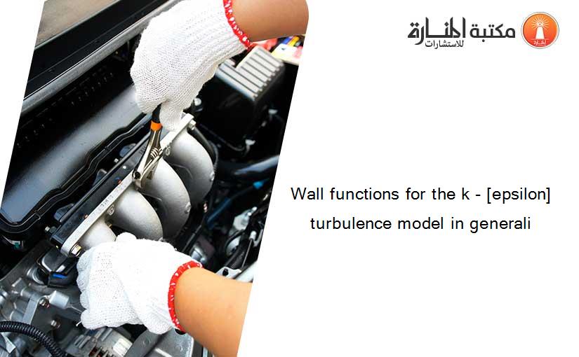 Wall functions for the k - [epsilon] turbulence model in generali