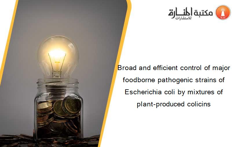 Broad and efficient control of major foodborne pathogenic strains of Escherichia coli by mixtures of plant-produced colicins