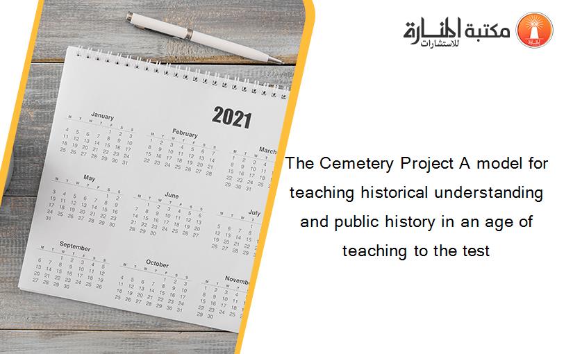 The Cemetery Project A model for teaching historical understanding and public history in an age of teaching to the test