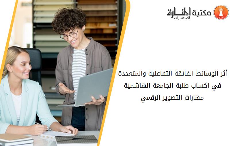 أثر الوسائط الفائقة التفاعلية والمتعددة في إكساب طلبة الجامعة الهاشمية مهارات التصوير الرقمي