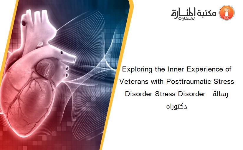 Exploring the Inner Experience of Veterans with Posttraumatic Stress Disorder Stress Disorder  رسالة دكتوراه