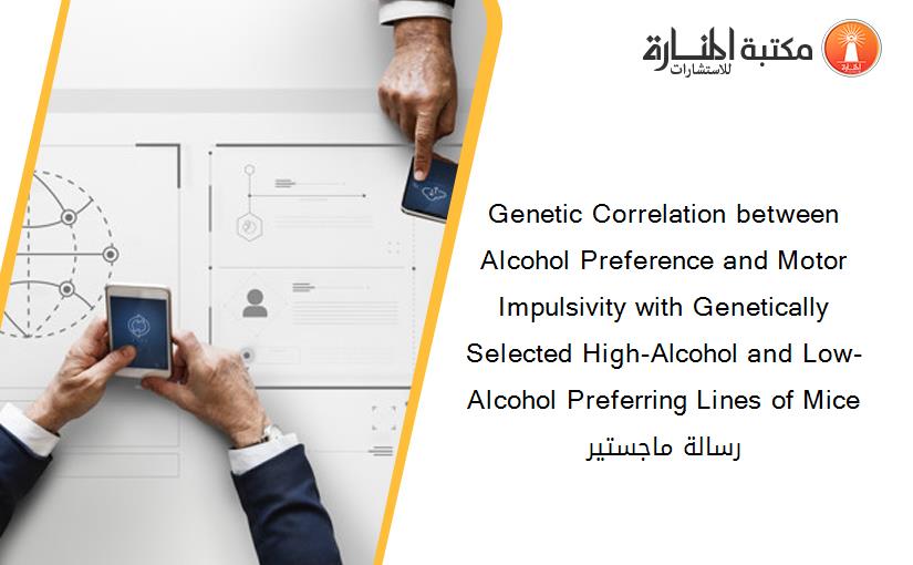 Genetic Correlation between Alcohol Preference and Motor Impulsivity with Genetically Selected High-Alcohol and Low-Alcohol Preferring Lines of Mice رسالة ماجستير