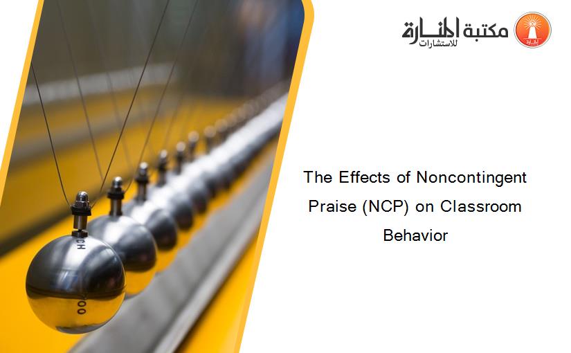 The Effects of Noncontingent Praise (NCP) on Classroom Behavior