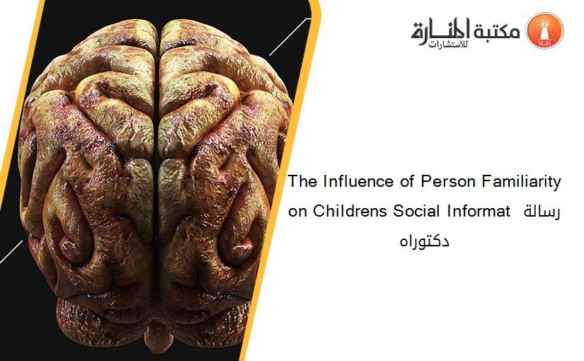 The Influence of Person Familiarity on Childrens Social Informat رسالة دكتوراه