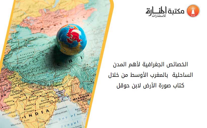 الخصائص الجغرافية لأهم المدن الساحلية  بالمغرب الأوسط من خلال كتاب صورة الأرض لابن حوقل