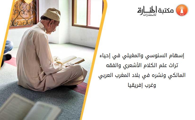 إسهام السنوسي والمغيلي في إحياء تراث علم الكلام الأشعري والفقه المالكي ونشره في بلاد المغرب العربي وغرب إفريقيا