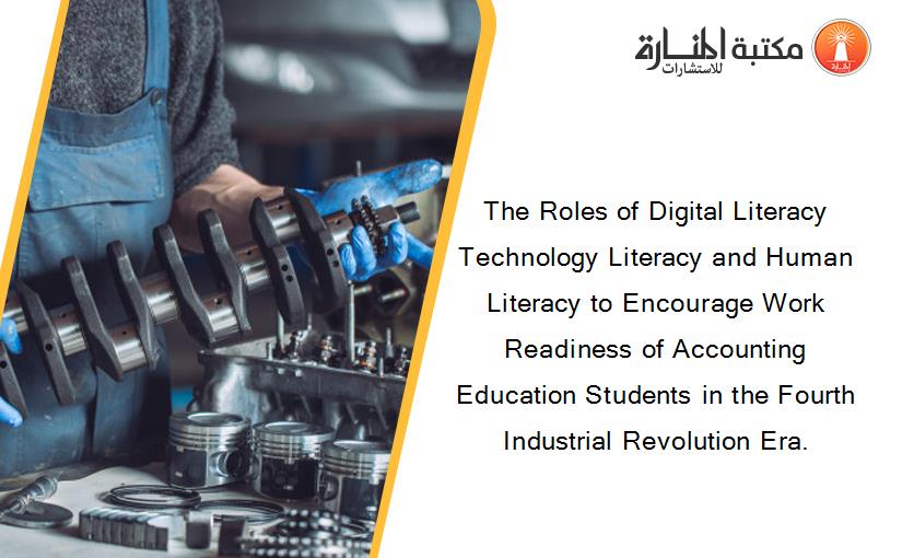 The Roles of Digital Literacy Technology Literacy and Human Literacy to Encourage Work Readiness of Accounting Education Students in the Fourth Industrial Revolution Era.