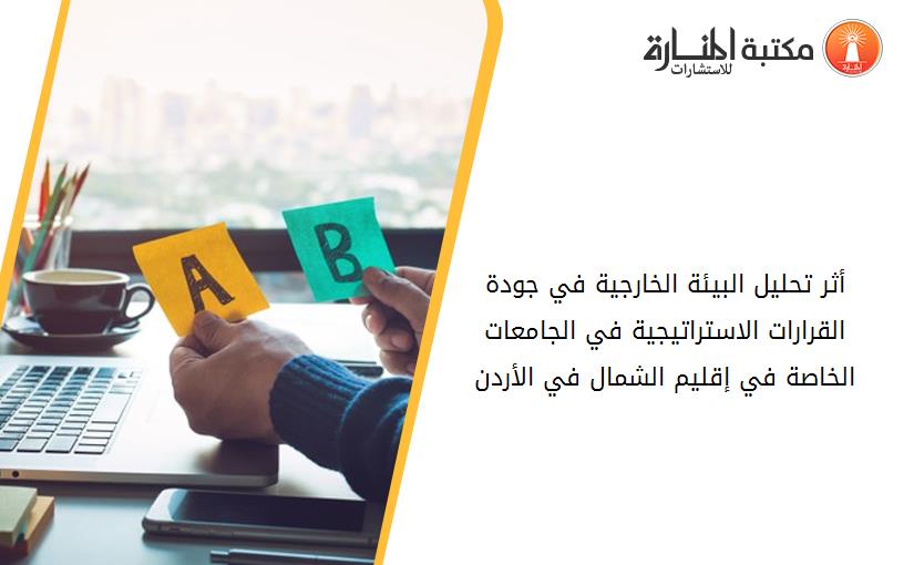 أثر تحليل البيئة الخارجية في جودة القرارات الاستراتيجية في الجامعات الخاصة في إقليم الشمال في الأردن