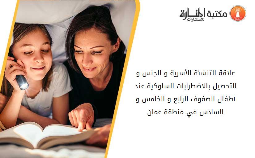 علاقة التنشئة الأسرية و الجنس و التحصيل بالاضطرابات السلوكية عند أطفال الصفوف الرابع و الخامس و السادس في منطقة عمان