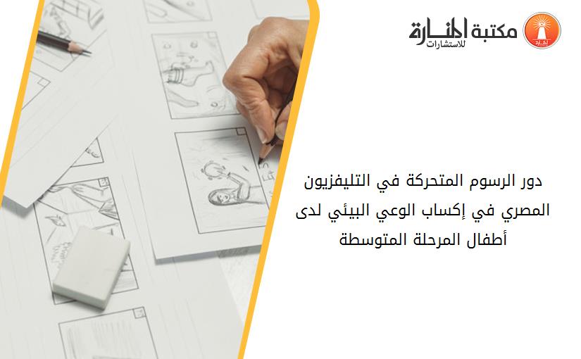 دور الرسوم المتحركة في التليفزيون المصري في إكساب الوعي البيئي لدى أطفال المرحلة المتوسطة