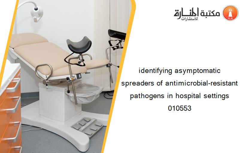 identifying asymptomatic spreaders of antimicrobial-resistant pathogens in hospital settings 010553