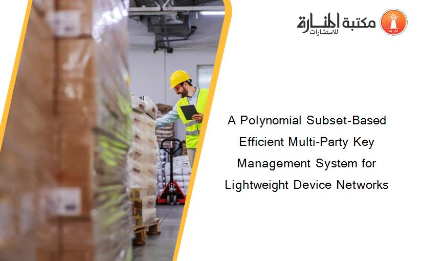 A Polynomial Subset-Based Efficient Multi-Party Key Management System for Lightweight Device Networks