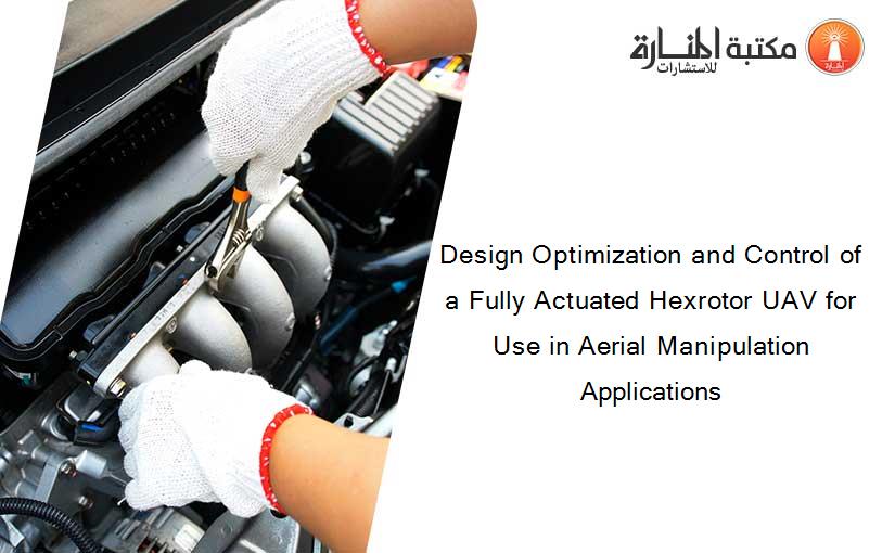 Design Optimization and Control of a Fully Actuated Hexrotor UAV for Use in Aerial Manipulation Applications