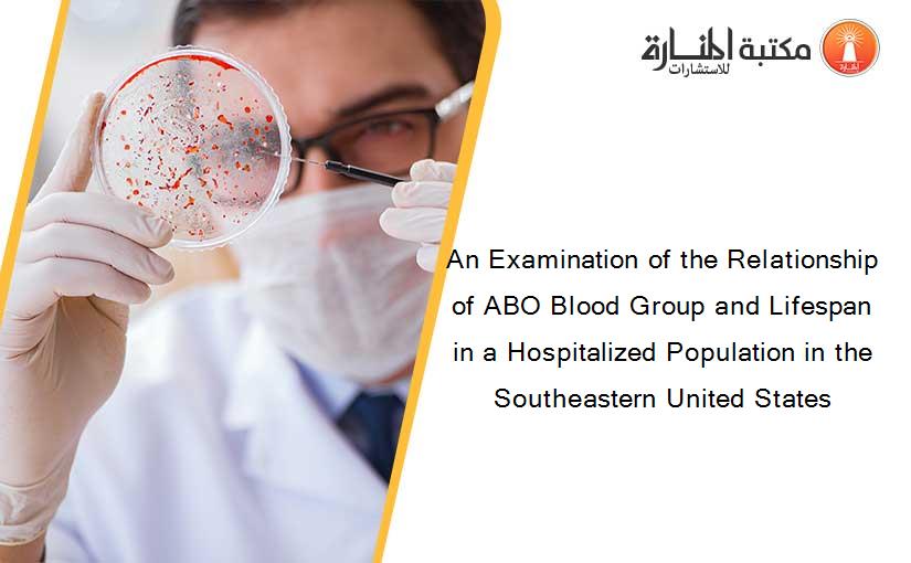 An Examination of the Relationship of ABO Blood Group and Lifespan in a Hospitalized Population in the Southeastern United States
