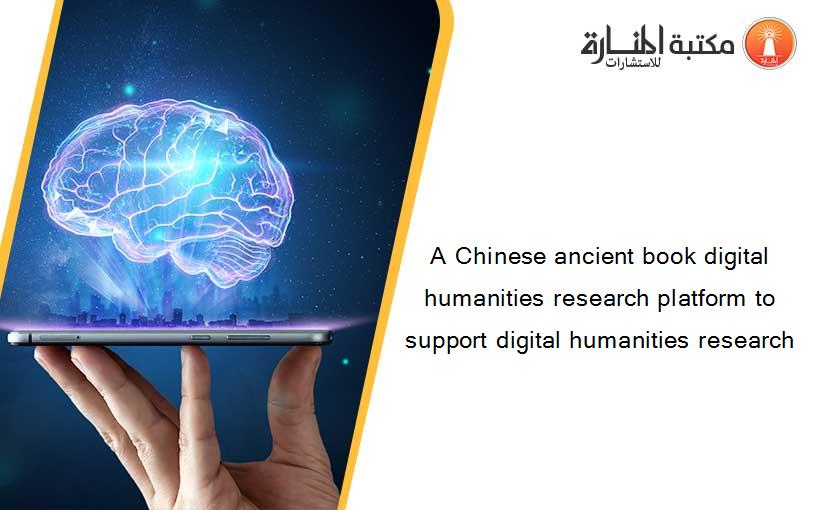 A Chinese ancient book digital humanities research platform to support digital humanities research