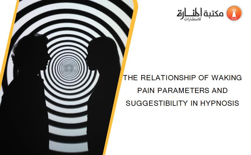 THE RELATIONSHIP OF WAKING PAIN PARAMETERS AND SUGGESTIBILITY IN HYPNOSIS