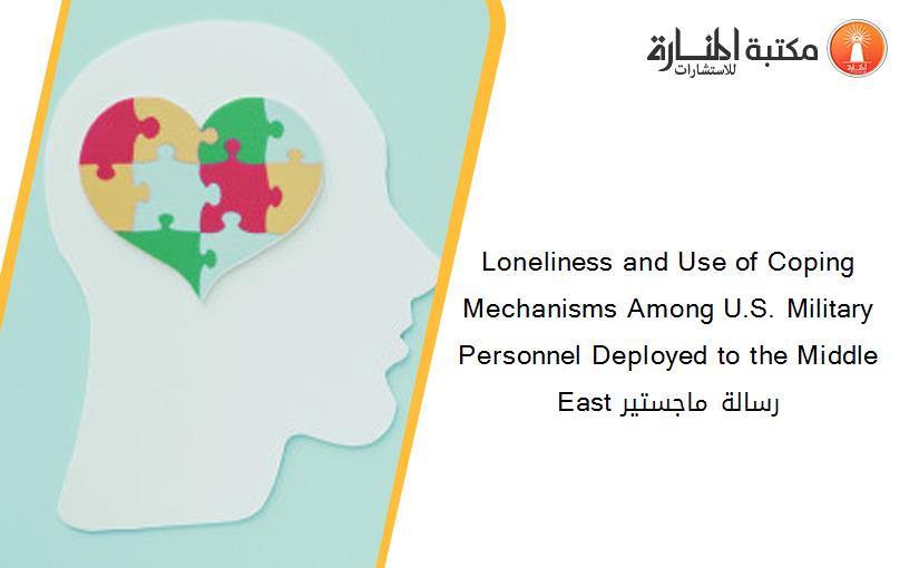 Loneliness and Use of Coping Mechanisms Among U.S. Military Personnel Deployed to the Middle East رسالة ماجستير