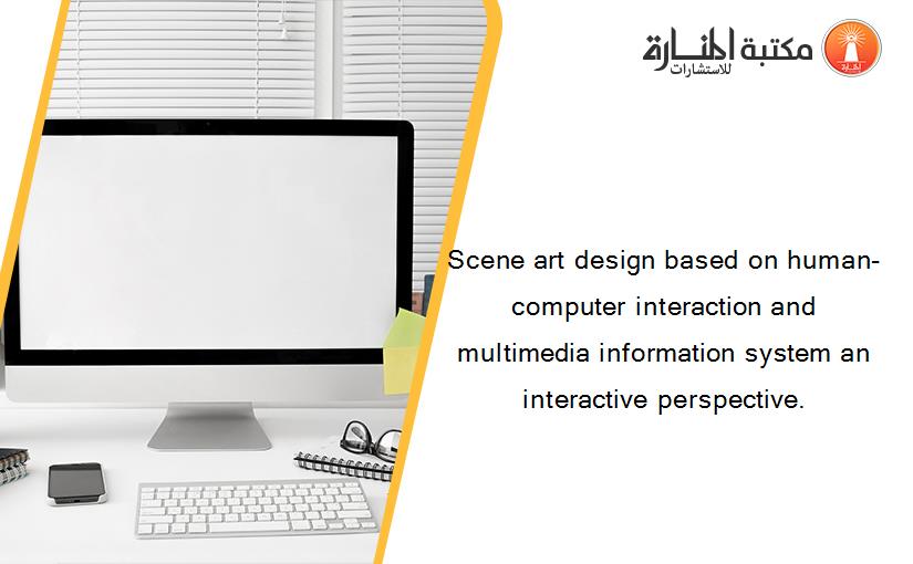 Scene art design based on human-computer interaction and multimedia information system an interactive perspective.