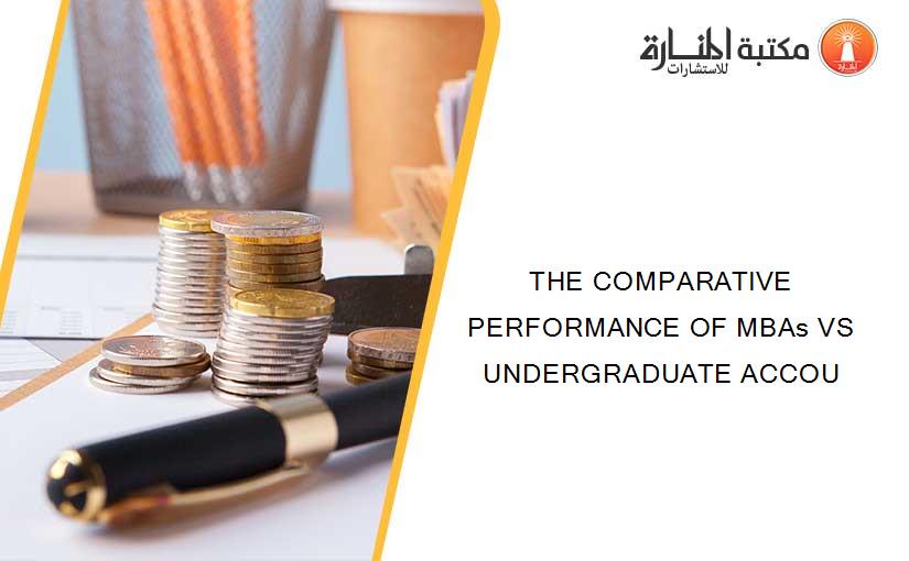 THE COMPARATIVE PERFORMANCE OF MBAs VS UNDERGRADUATE ACCOU