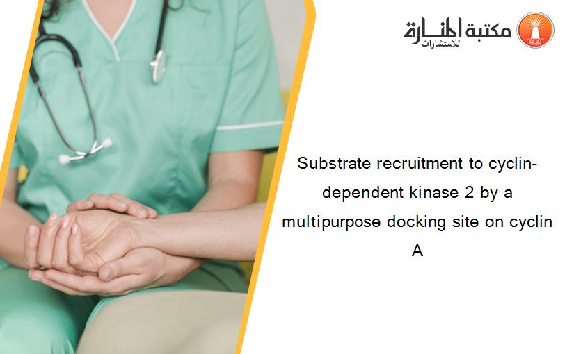 Substrate recruitment to cyclin-dependent kinase 2 by a multipurpose docking site on cyclin A