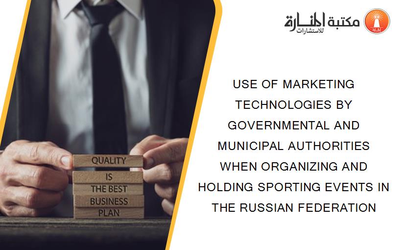 USE OF MARKETING TECHNOLOGIES BY GOVERNMENTAL AND MUNICIPAL AUTHORITIES WHEN ORGANIZING AND HOLDING SPORTING EVENTS IN THE RUSSIAN FEDERATION