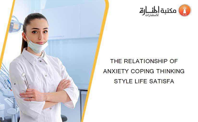 THE RELATIONSHIP OF ANXIETY COPING THINKING STYLE LIFE SATISFA