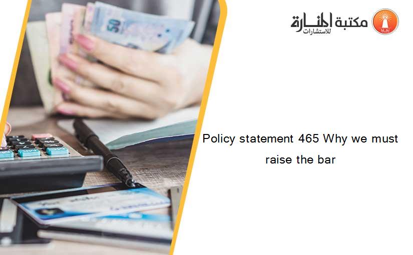 Policy statement 465 Why we must raise the bar
