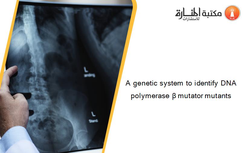 A genetic system to identify DNA polymerase β mutator mutants