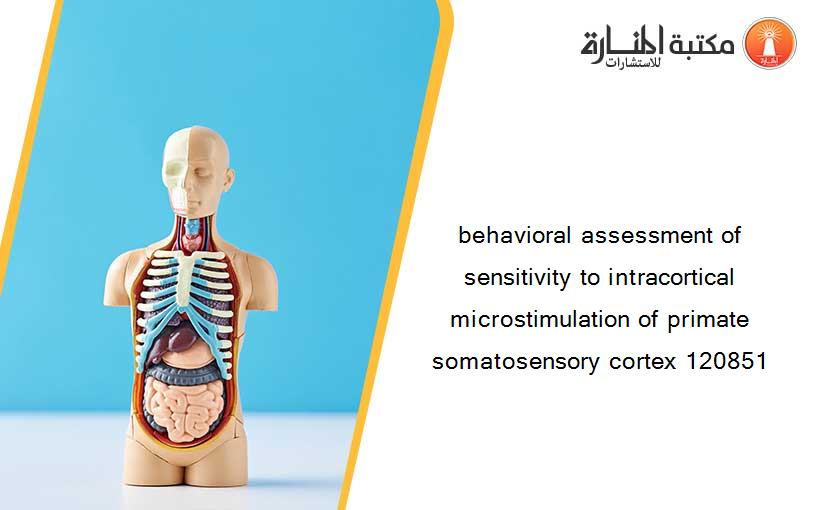 behavioral assessment of sensitivity to intracortical microstimulation of primate somatosensory cortex 120851