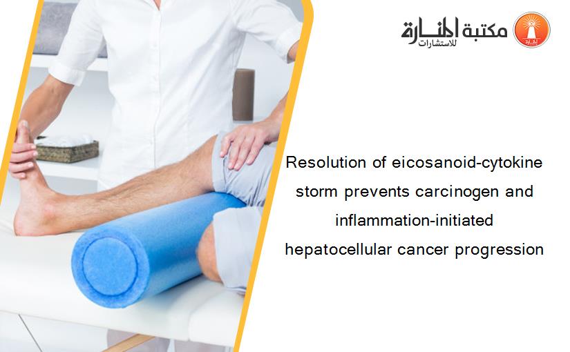 Resolution of eicosanoid-cytokine storm prevents carcinogen and inflammation-initiated hepatocellular cancer progression