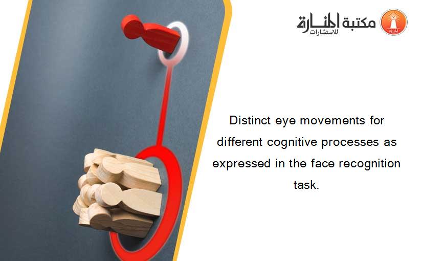 Distinct eye movements for different cognitive processes as expressed in the face recognition task.