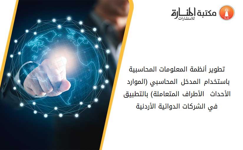 تطوير أنظمة المعلومات المحاسبية باستخدام المدخل المحاسبي (الموارد - الأحداث - الأطراف المتعاملة) بالتطبيق في الشركات الدوائية الأردنية