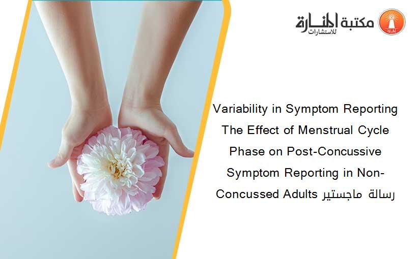 Variability in Symptom Reporting The Effect of Menstrual Cycle Phase on Post-Concussive Symptom Reporting in Non-Concussed Adults رسالة ماجستير