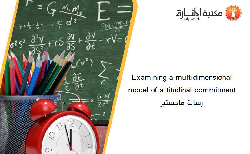 Examining a multidimensional model of attitudinal commitment رسالة ماجستير