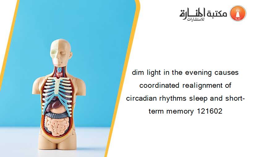 dim light in the evening causes coordinated realignment of circadian rhythms sleep and short-term memory 121602