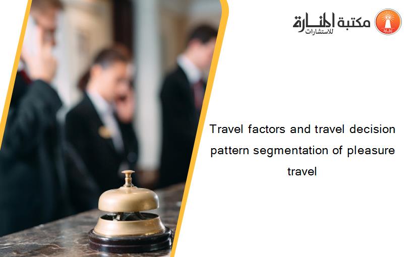 Travel factors and travel decision pattern segmentation of pleasure travel