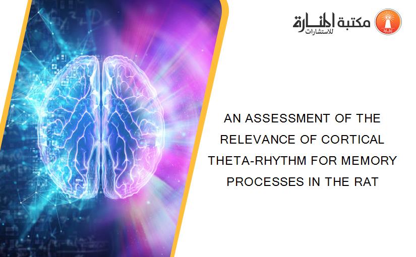 AN ASSESSMENT OF THE RELEVANCE OF CORTICAL THETA-RHYTHM FOR MEMORY PROCESSES IN THE RAT