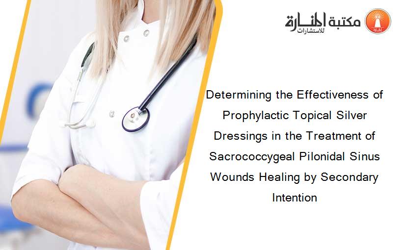 Determining the Effectiveness of Prophylactic Topical Silver Dressings in the Treatment of Sacrococcygeal Pilonidal Sinus Wounds Healing by Secondary Intention