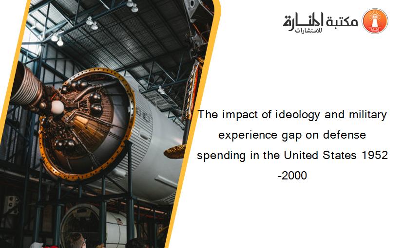 The impact of ideology and military experience gap on defense spending in the United States 1952-2000