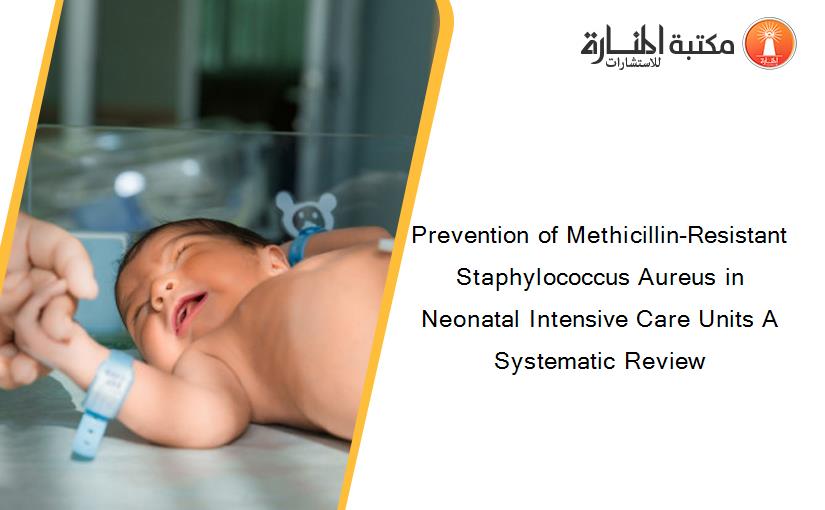 Prevention of Methicillin-Resistant Staphylococcus Aureus in Neonatal Intensive Care Units A Systematic Review
