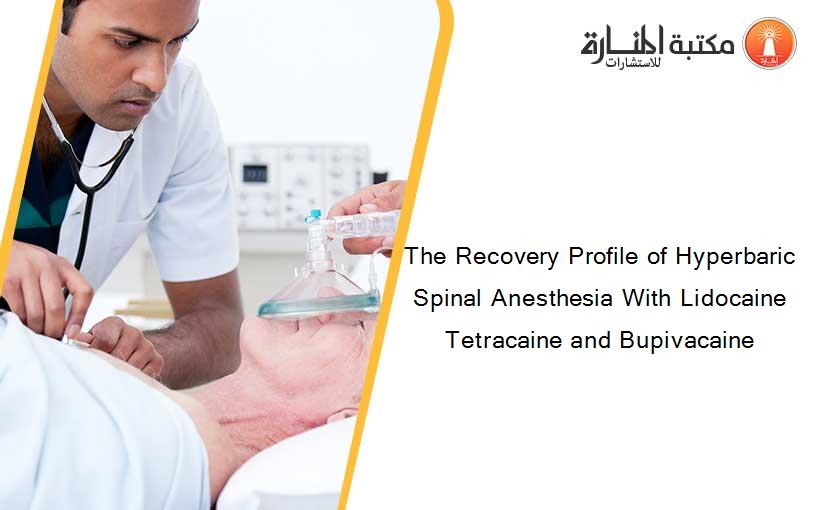 The Recovery Profile of Hyperbaric Spinal Anesthesia With Lidocaine Tetracaine and Bupivacaine